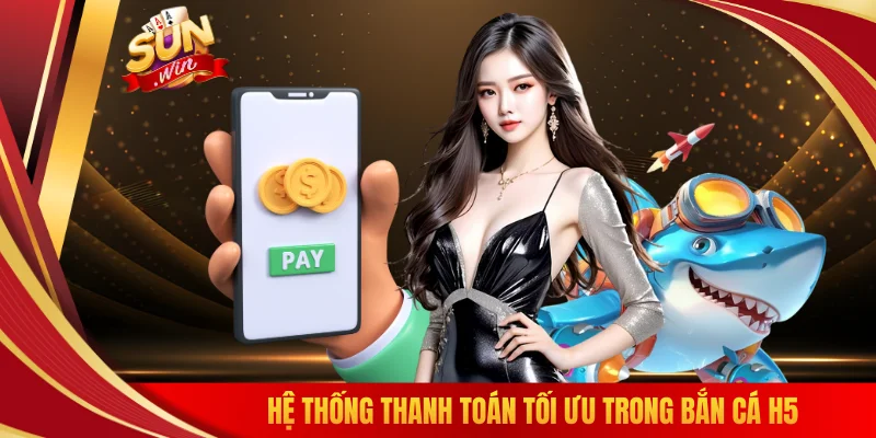 Hệ thống thanh toán tối ưu trong bắn cá H5