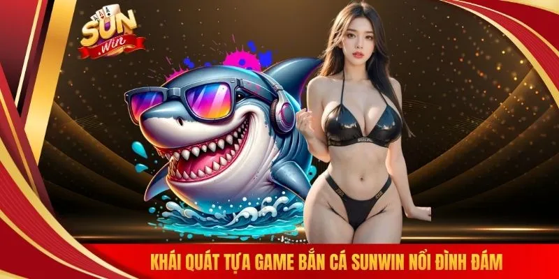 Khái quát tựa game bắn cá SUNWIN nổi đình đám