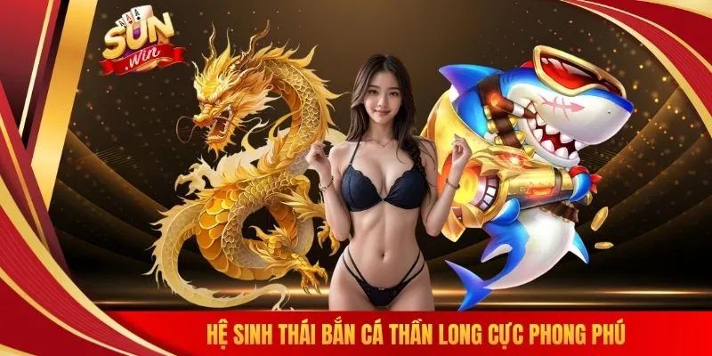Hệ sinh thái bắn cá thần long cực phong phú