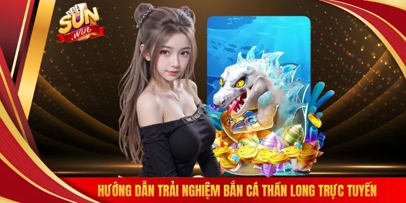 Hướng dẫn trải nghiệm bắn cá thần long trực tuyến