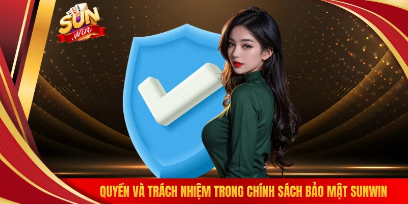 Quyền và trách nhiệm trong chính sách bảo mật SUNWIN 