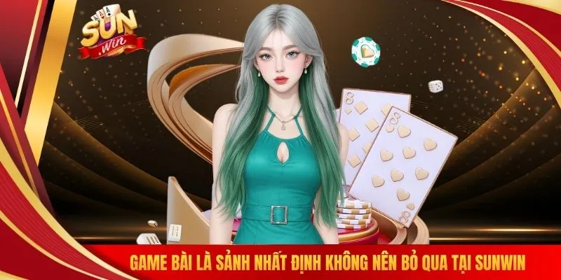 Game bài là sảnh nhất định không nên bỏ qua tại SUNWIN