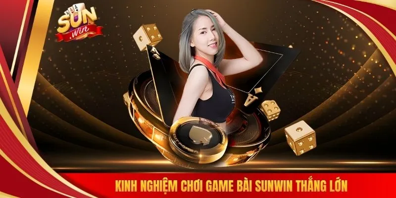 Kinh nghiệm chơi game bài SUNWIN thắng lớn