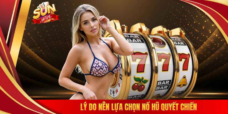 Lý do nên lựa chọn nổ hũ quyết chiến
