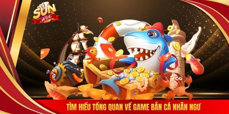 Tìm hiểu tổng quan về game bắn cá nhân ngư