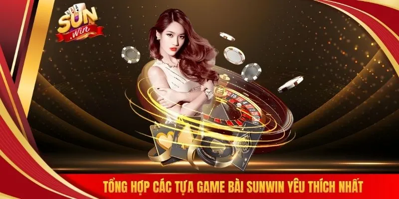Tổng hợp các tựa game bài SUNWIN yêu thích nhất