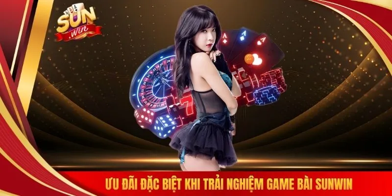 Ưu đãi đặc biệt khi trải nghiệm game bài SUNWIN