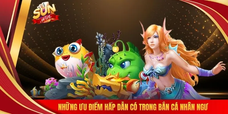Những ưu điểm hấp dẫn có trong bắn cá nhân ngư